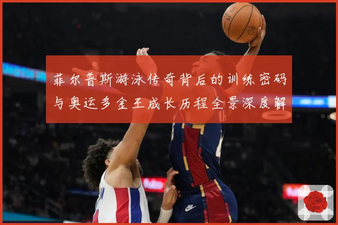 菲尔普斯游泳传奇背后的训练密码与奥运多金王成长历程全景深度解读