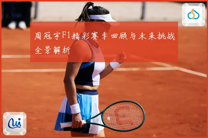 周冠宇F1精彩赛季回顾与未来挑战全景解析