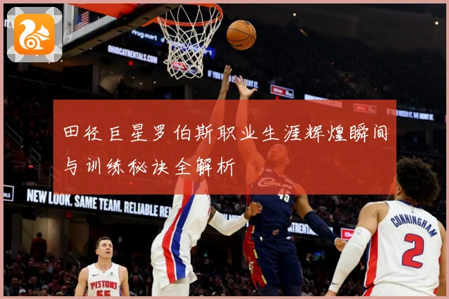 田径巨星罗伯斯职业生涯辉煌瞬间与训练秘诀全解析
