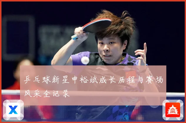 乒乓球新星申裕斌成长历程与赛场风采全记录