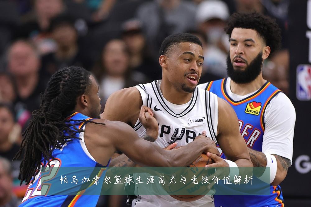 帕乌加索尔篮球生涯高光与竞技价值解析