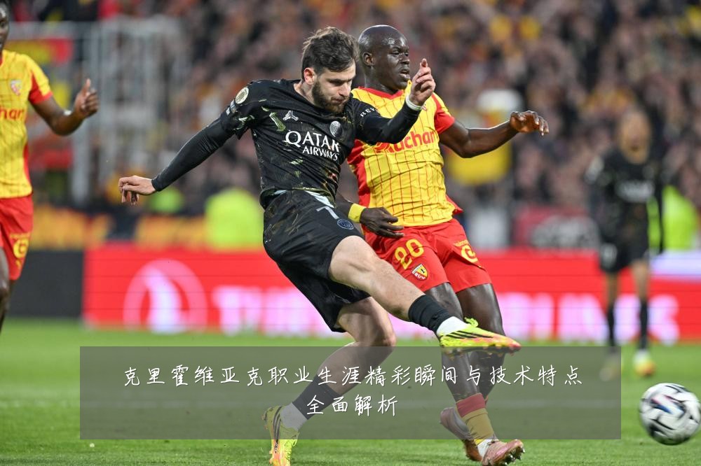 克里霍维亚克职业生涯精彩瞬间与技术特点全面解析
