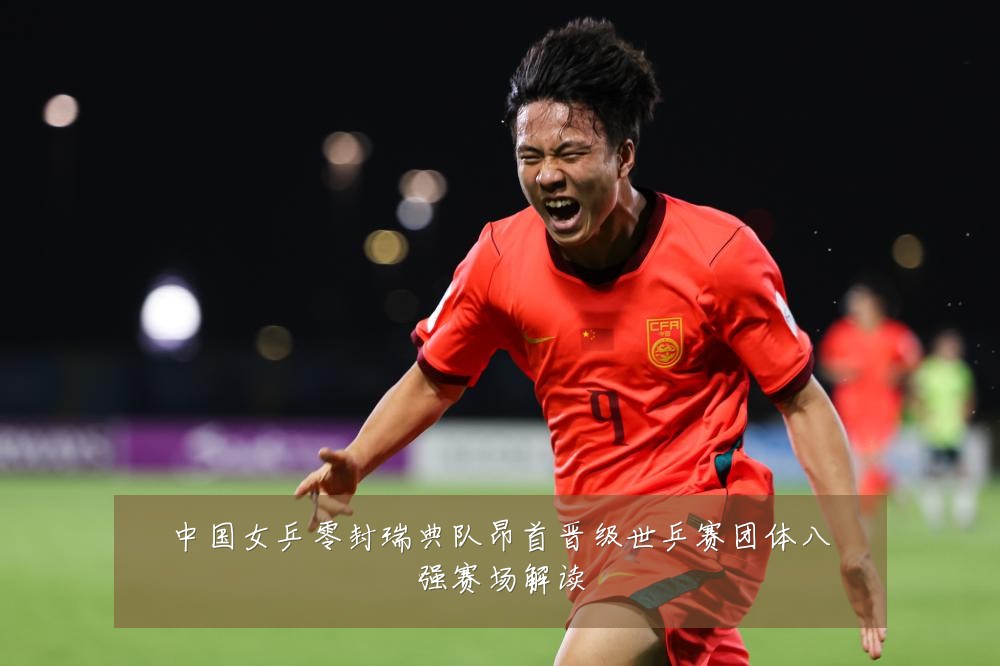 中国女乒零封瑞典队昂首晋级世乒赛团体八强赛场解读