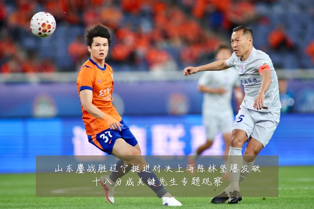 山东鏖战胜辽宁挺进对决上海陈林坚爆发砍十八分成关键先生专题观察